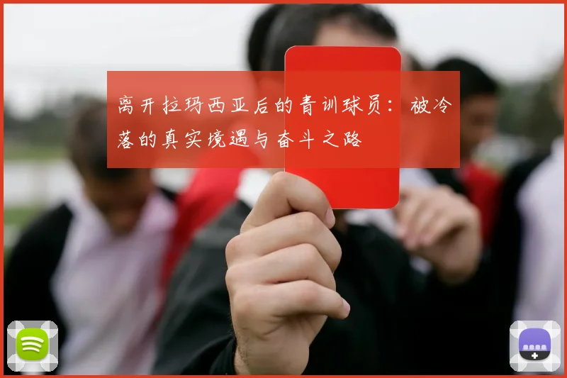 离开拉玛西亚后的青训球员：被冷落的真实境遇与奋斗之路