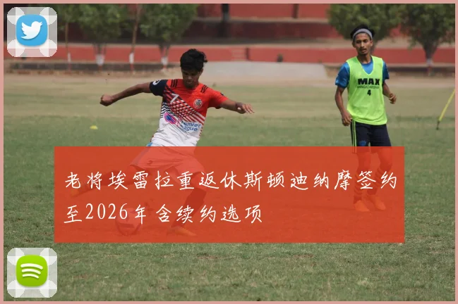 老将埃雷拉重返休斯顿迪纳摩签约至2026年含续约选项