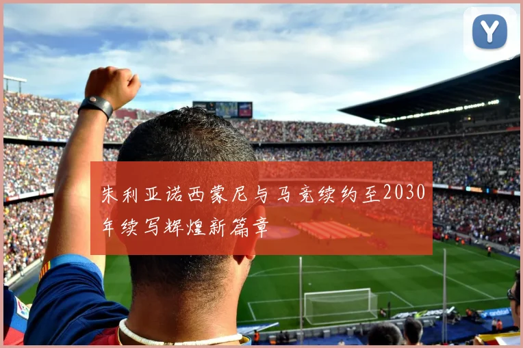 朱利亚诺西蒙尼与马竞续约至2030年续写辉煌新篇章
