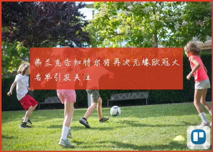 弗兰克告知特尔将再次无缘欧冠大名单引发关注