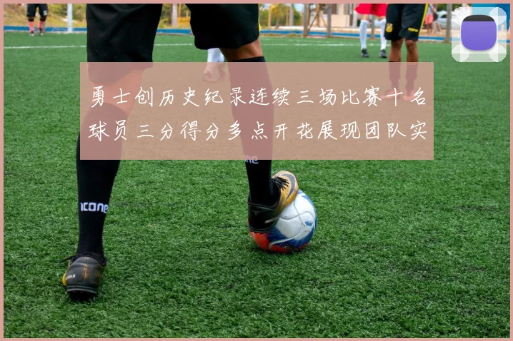 勇士创历史纪录连续三场比赛十名球员三分得分多点开花展现团队实力
