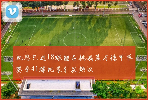 凯恩已进18球能否挑战莱万德甲单赛季41球纪录引发热议