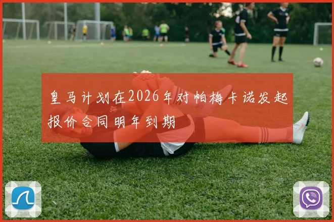 皇马计划在2026年对帕梅卡诺发起报价合同明年到期